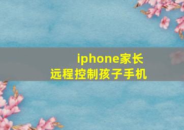 iphone家长远程控制孩子手机