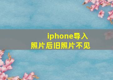 iphone导入照片后旧照片不见