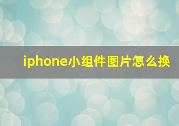 iphone小组件图片怎么换