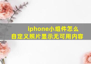 iphone小组件怎么自定义照片显示无可用内容