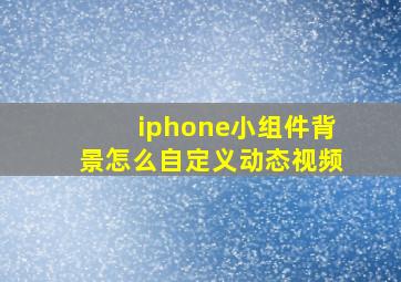 iphone小组件背景怎么自定义动态视频