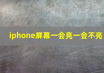 iphone屏幕一会亮一会不亮