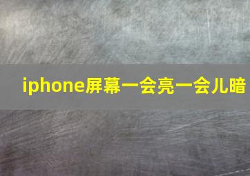 iphone屏幕一会亮一会儿暗