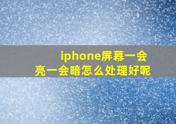 iphone屏幕一会亮一会暗怎么处理好呢