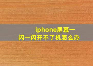 iphone屏幕一闪一闪开不了机怎么办