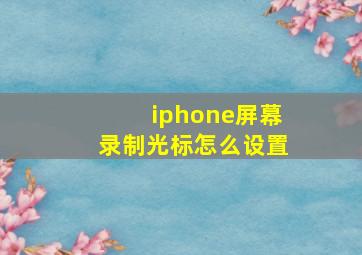 iphone屏幕录制光标怎么设置