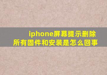 iphone屏幕提示删除所有固件和安装是怎么回事