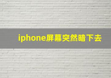 iphone屏幕突然暗下去