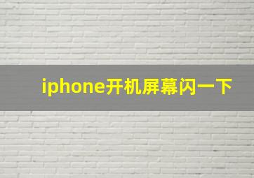 iphone开机屏幕闪一下