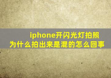 iphone开闪光灯拍照为什么拍出来是混的怎么回事