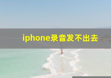 iphone录音发不出去