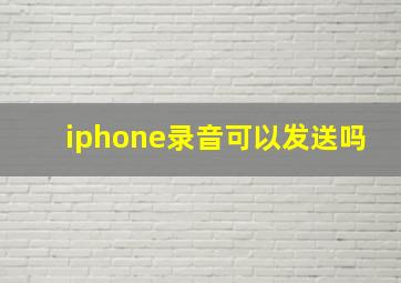 iphone录音可以发送吗