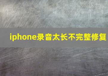 iphone录音太长不完整修复