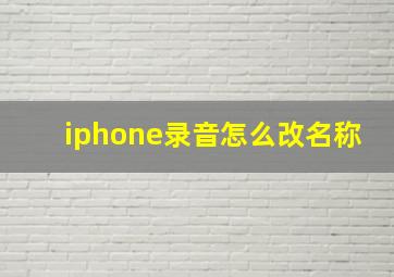 iphone录音怎么改名称