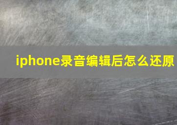 iphone录音编辑后怎么还原