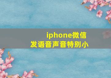 iphone微信发语音声音特别小