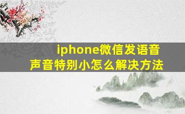 iphone微信发语音声音特别小怎么解决方法