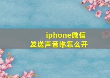 iphone微信发送声音咻怎么开