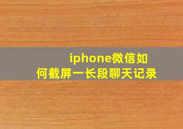 iphone微信如何截屏一长段聊天记录