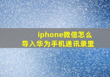 iphone微信怎么导入华为手机通讯录里