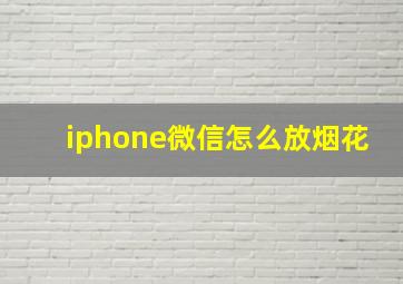 iphone微信怎么放烟花