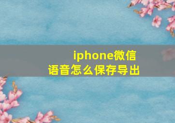 iphone微信语音怎么保存导出