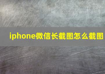 iphone微信长截图怎么截图