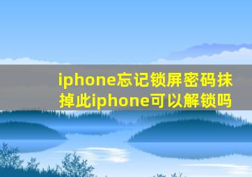 iphone忘记锁屏密码抹掉此iphone可以解锁吗