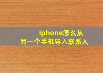 iphone怎么从另一个手机导入联系人