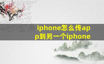 iphone怎么传app到另一个iphone