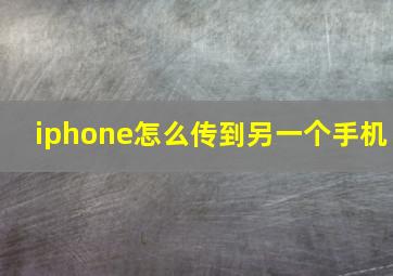 iphone怎么传到另一个手机