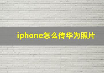 iphone怎么传华为照片