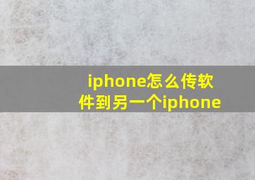 iphone怎么传软件到另一个iphone