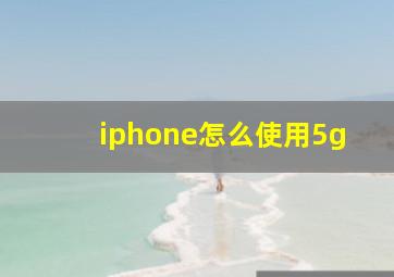 iphone怎么使用5g