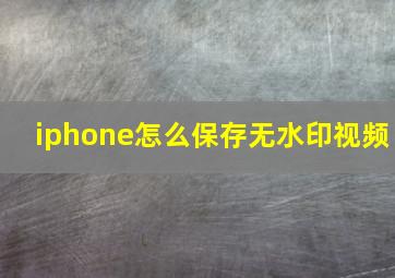 iphone怎么保存无水印视频