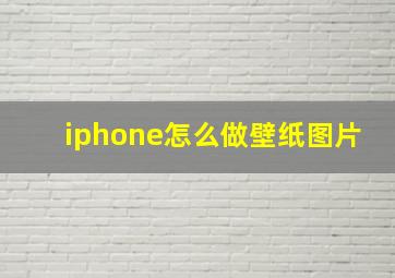 iphone怎么做壁纸图片