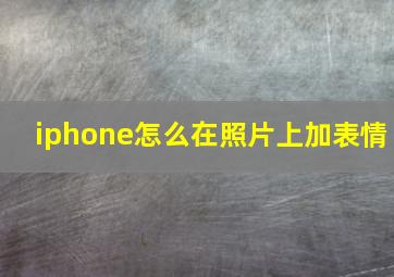 iphone怎么在照片上加表情