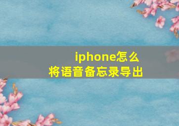 iphone怎么将语音备忘录导出