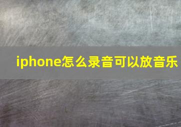 iphone怎么录音可以放音乐