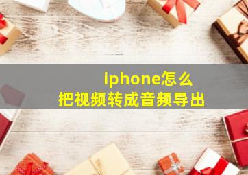 iphone怎么把视频转成音频导出