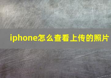 iphone怎么查看上传的照片