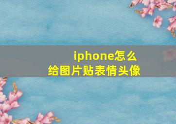 iphone怎么给图片贴表情头像