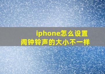 iphone怎么设置闹钟铃声的大小不一样