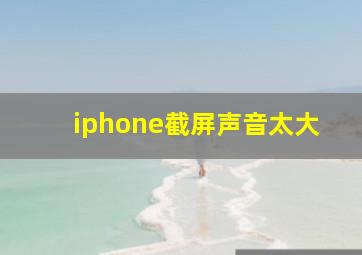 iphone截屏声音太大