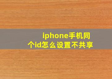 iphone手机同个id怎么设置不共享