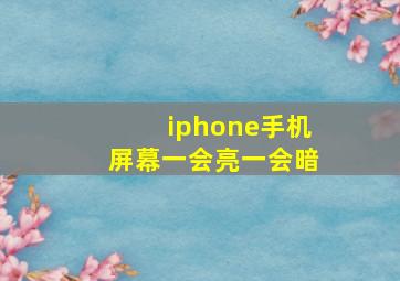 iphone手机屏幕一会亮一会暗