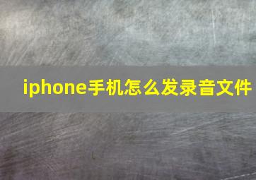 iphone手机怎么发录音文件