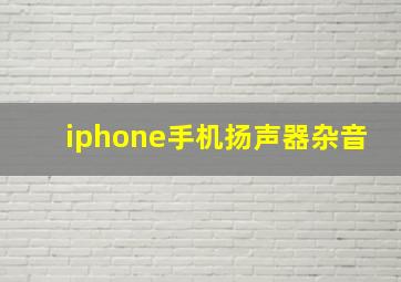 iphone手机扬声器杂音