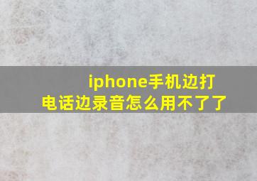 iphone手机边打电话边录音怎么用不了了