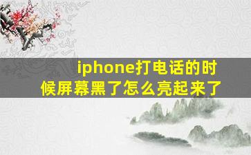 iphone打电话的时候屏幕黑了怎么亮起来了